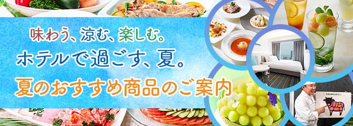 味わう、涼む、楽しむ。ホテルで過ごす夏。夏のおすすめ商品のご案内